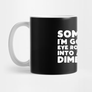 Someday i'm going to eye roll myself into another dimension Mug